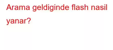 Arama geldiginde flash nasil yanar?