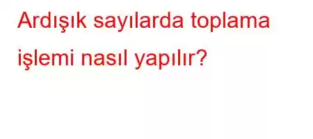 Ardışık sayılarda toplama işlemi nasıl yapılır?