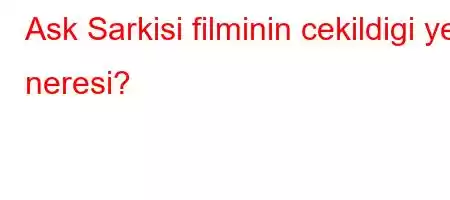 Ask Sarkisi filminin cekildigi yer neresi