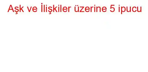 Aşk ve İlişkiler üzerine 5 ipucu