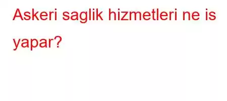 Askeri saglik hizmetleri ne is yapar?