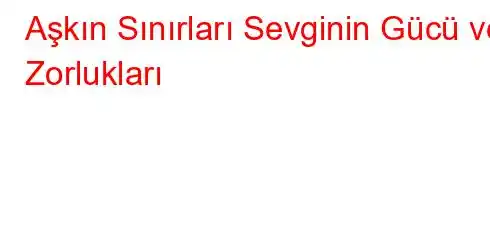 Aşkın Sınırları Sevginin Gücü ve Zorlukları