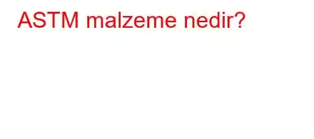 ASTM malzeme nedir?