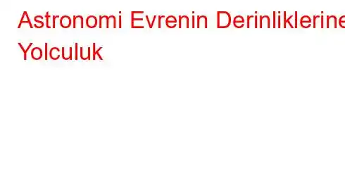 Astronomi Evrenin Derinliklerine Yolculuk