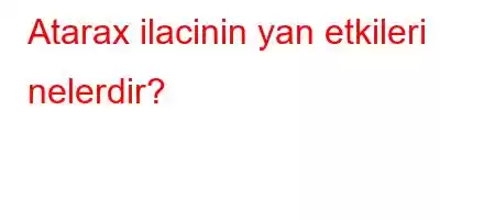 Atarax ilacinin yan etkileri nelerdir?