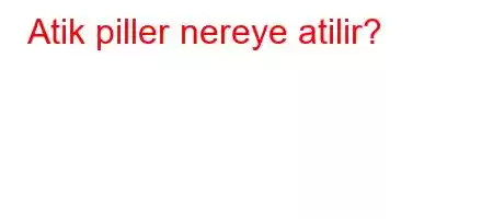 Atik piller nereye atilir?