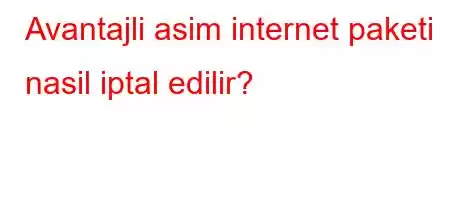 Avantajli asim internet paketi nasil iptal edilir?