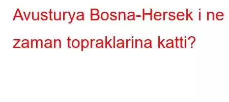 Avusturya Bosna-Hersek i ne zaman topraklarina katti?