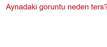 Aynadaki goruntu neden ters?