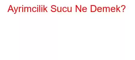 Ayrimcilik Sucu Ne Demek?