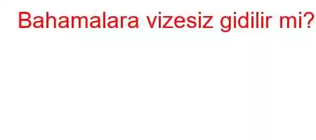 Bahamalara vizesiz gidilir mi