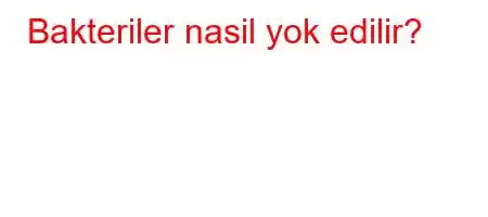 Bakteriler nasil yok edilir?