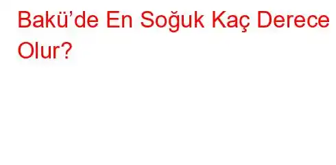 Bakü’de En Soğuk Kaç Derece Olur?