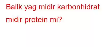 Balik yag midir karbonhidrat midir protein mi?