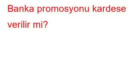 Banka promosyonu kardese verilir mi