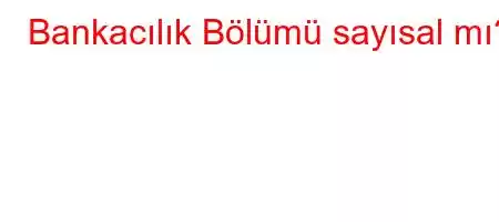 Bankacılık Bölümü sayısal mı