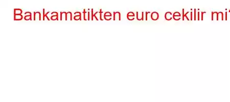 Bankamatikten euro cekilir mi