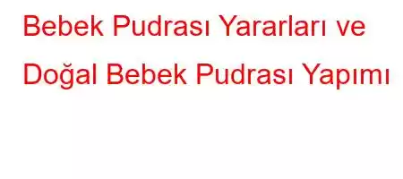 Bebek Pudrası Yararları ve Doğal Bebek Pudrası Yapımı