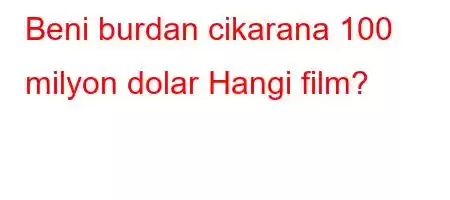 Beni burdan cikarana 100 milyon dolar Hangi film?