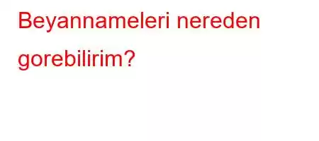 Beyannameleri nereden gorebilirim?