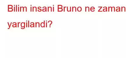 Bilim insani Bruno ne zaman yargilandi