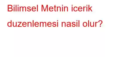 Bilimsel Metnin icerik duzenlemesi nasil olur?