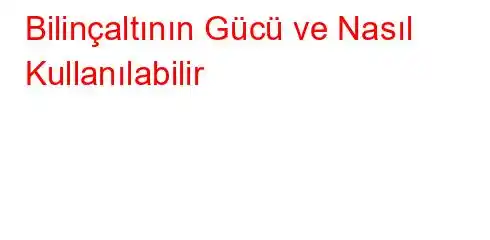 Bilinçaltının Gücü ve Nasıl Kullanılabilir