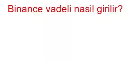 Binance vadeli nasil girilir?