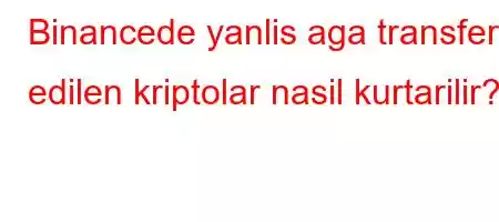 Binancede yanlis aga transfer edilen kriptolar nasil kurtarilir?