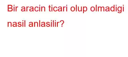 Bir aracin ticari olup olmadigi nasil anlasilir