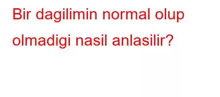 Bir dagilimin normal olup olmadigi nasil anlasilir