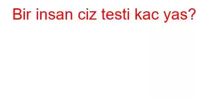 Bir insan ciz testi kac yas?