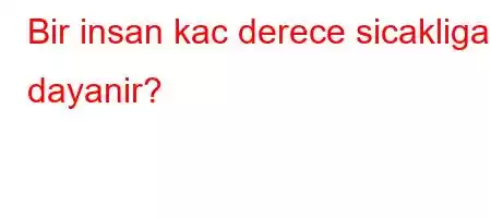 Bir insan kac derece sicakliga dayanir