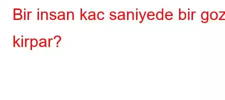 Bir insan kac saniyede bir goz kirpar?