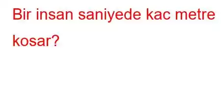 Bir insan saniyede kac metre kosar?