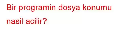 Bir programin dosya konumu nasil acilir?