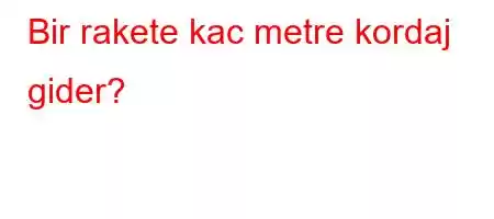 Bir rakete kac metre kordaj gider?