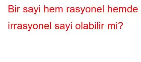 Bir sayi hem rasyonel hemde irrasyonel sayi olabilir mi?