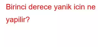 Birinci derece yanik icin ne yapilir?