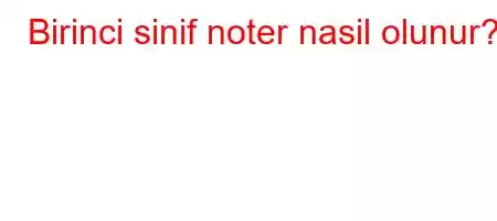 Birinci sinif noter nasil olunur