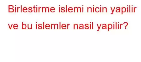 Birlestirme islemi nicin yapilir ve bu islemler nasil yapilir?