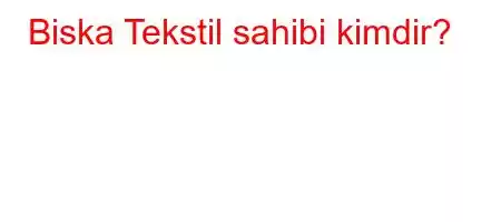 Biska Tekstil sahibi kimdir?