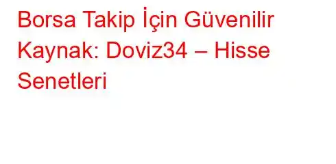 Borsa Takip İçin Güvenilir Kaynak: Doviz34 – Hisse Senetleri
