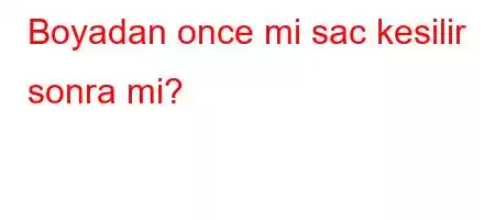 Boyadan once mi sac kesilir sonra mi?