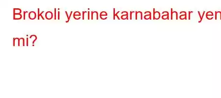 Brokoli yerine karnabahar yenir mi?