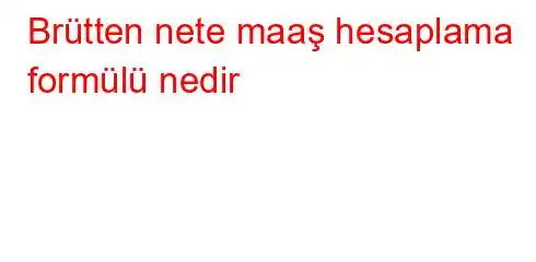 Brütten nete maaş hesaplama formülü nedir
