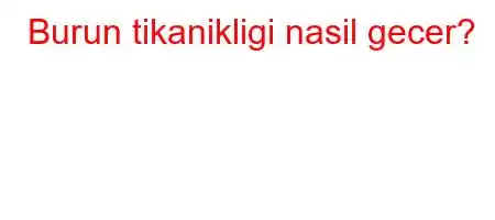 Burun tikanikligi nasil gecer