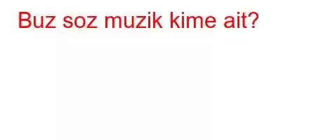 Buz soz muzik kime ait?