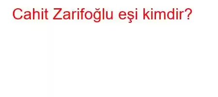 Cahit Zarifoğlu eşi kimdir?