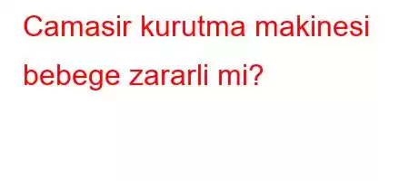 Camasir kurutma makinesi bebege zararli mi?